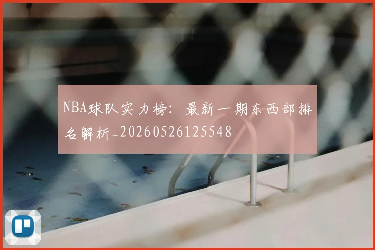 NBA球队实力榜：最新一期东西部排名解析_20260526125548