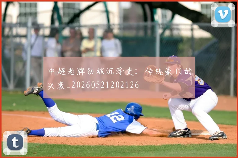 中超老牌劲旅沉浮史：传统豪门的兴衰_20260521202126