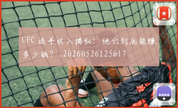 UFC 选手收入揭秘：他们到底能赚多少钱？_20260526125617