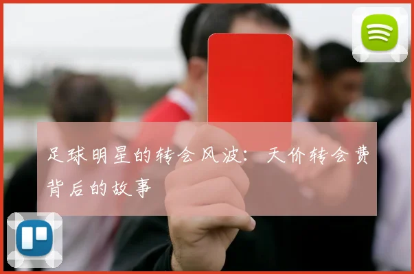 足球明星的转会风波:天价转会费背后的故事