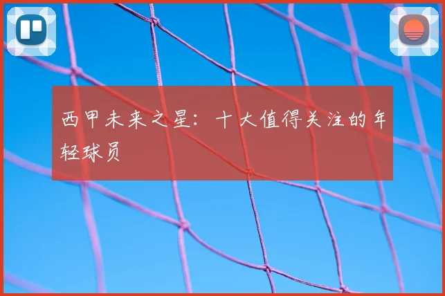 西甲未来之星：十大值得关注的年轻球员