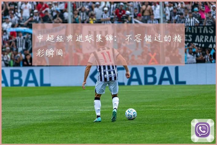 中超经典进球集锦：不容错过的精彩瞬间