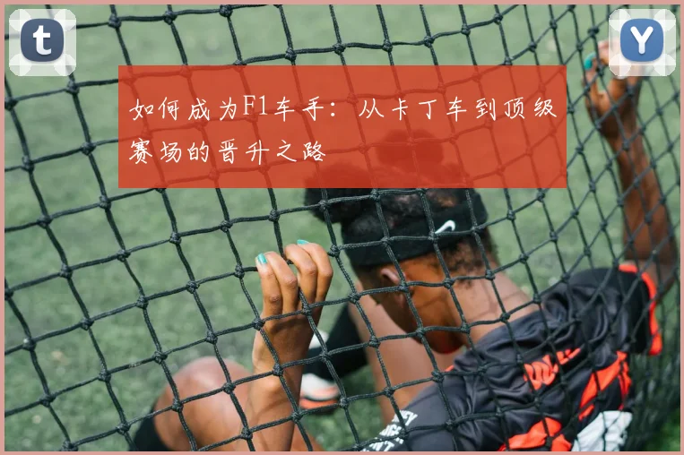 如何成为F1车手：从卡丁车到顶级赛场的晋升之路