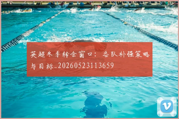 英超冬季转会窗口：各队补强策略与目标_20260523113659