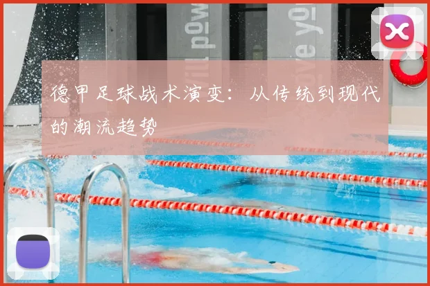 德甲足球战术演变：从传统到现代的潮流趋势