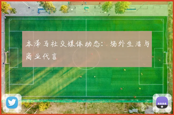 本泽马社交媒体动态:场外生活与商业代言