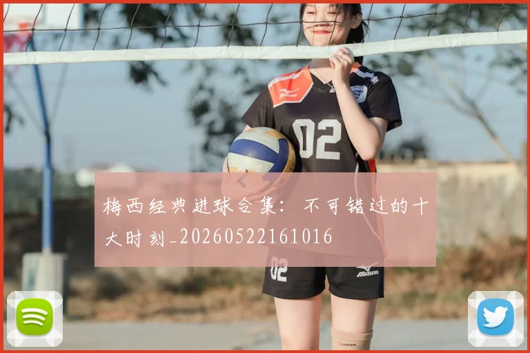 梅西经典进球合集：不可错过的十大时刻_20260522161016