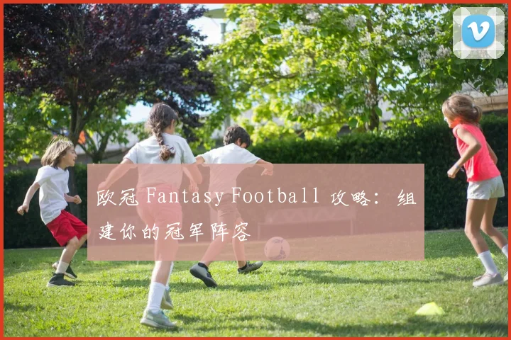欧冠 Fantasy Football 攻略：组建你的冠军阵容