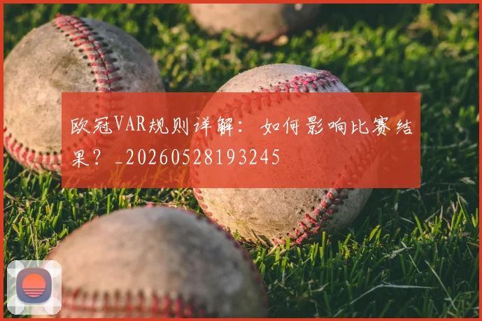 欧冠VAR规则详解：如何影响比赛结果？_20260528193245