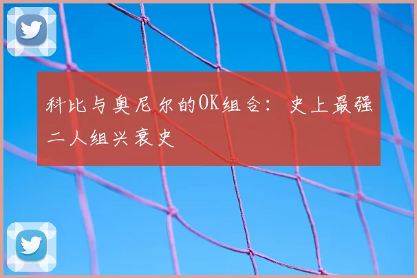 科比与奥尼尔的OK组合：史上最强二人组兴衰史
