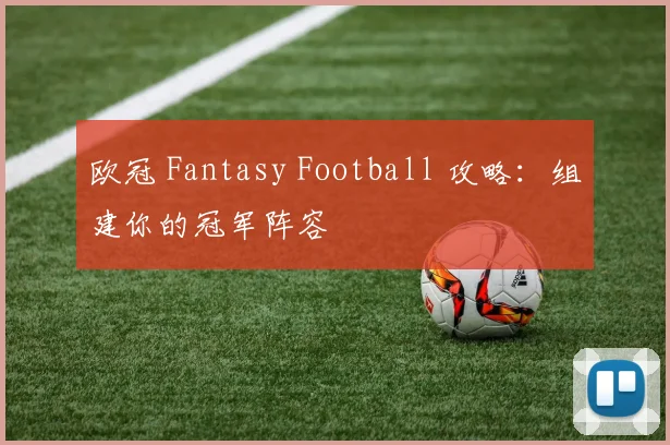 欧冠 Fantasy Football 攻略：组建你的冠军阵容