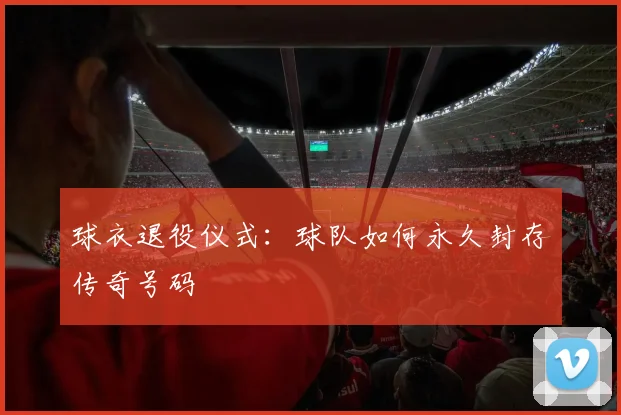 球衣退役仪式:球队如何永久封存传奇号码