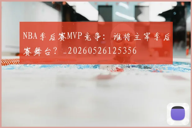 NBA季后赛MVP竞争：谁将主宰季后赛舞台？_20260526125356