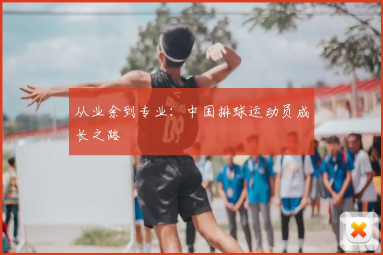 从业余到专业:中国排球运动员成长之路