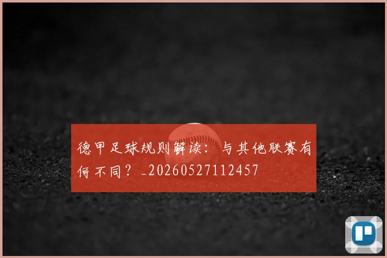 德甲足球规则解读：与其他联赛有何不同？_20260527112457