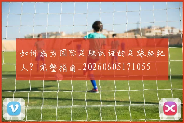 如何成为国际足联认证的足球经纪人？完整指南_20260605171055