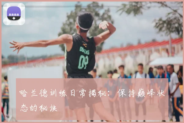 哈兰德训练日常揭秘：保持巅峰状态的秘诀