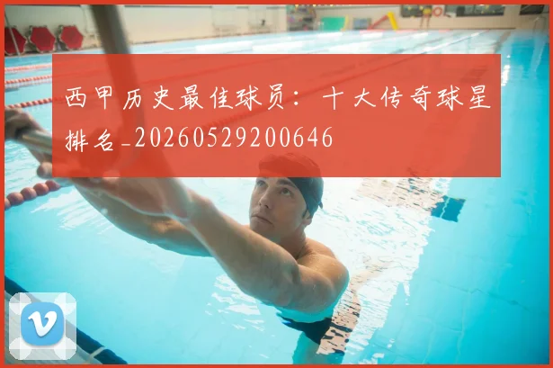 西甲历史最佳球员：十大传奇球星排名_20260529200646