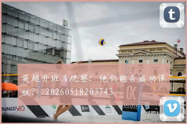 英超升班马观察：他们能否成功保级？_20260518203743