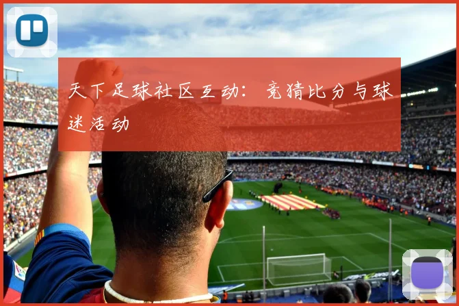 天下足球社区互动：竞猜比分与球迷活动