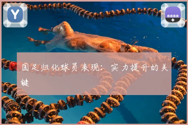 国足归化球员表现:实力提升的关键