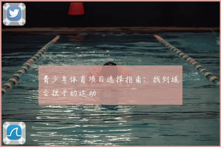 青少年体育项目选择指南:找到适合孩子的运动