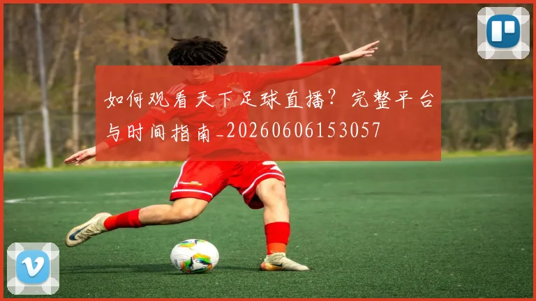 如何观看天下足球直播？完整平台与时间指南_20260606153057