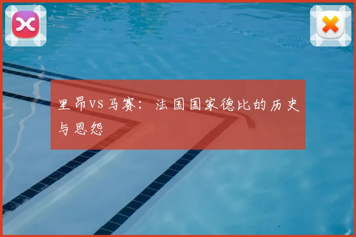 里昂vs马赛:法国国家德比的历史与恩怨