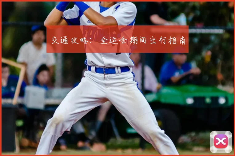 交通攻略：全运会期间出行指南