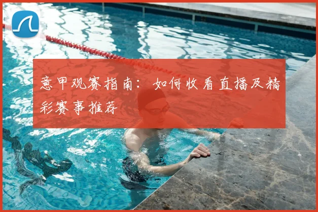 意甲观赛指南：如何收看直播及精彩赛事推荐