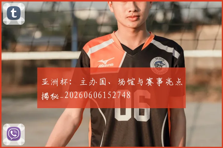 亚洲杯：主办国、场馆与赛事亮点揭秘_20260606152748
