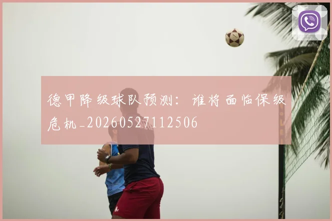 德甲降级球队预测：谁将面临保级危机_20260527112506