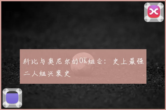 科比与奥尼尔的OK组合：史上最强二人组兴衰史