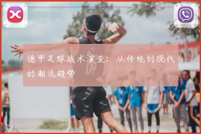 德甲足球战术演变：从传统到现代的潮流趋势