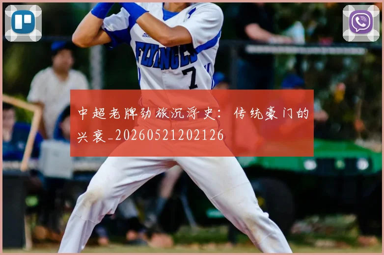 中超老牌劲旅沉浮史：传统豪门的兴衰_20260521202126