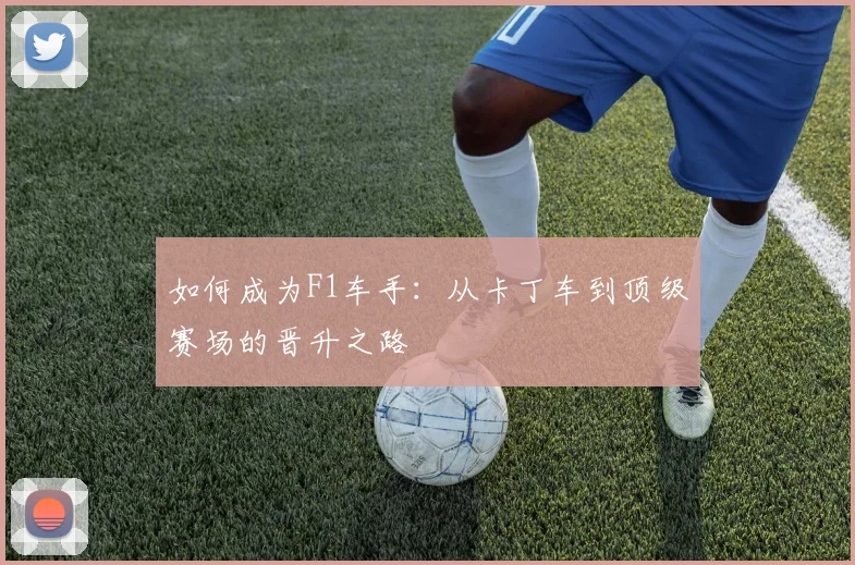 如何成为F1车手：从卡丁车到顶级赛场的晋升之路