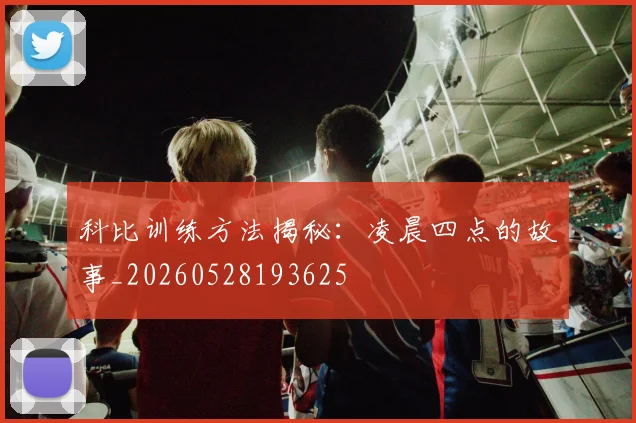 科比训练方法揭秘：凌晨四点的故事_20260528193625